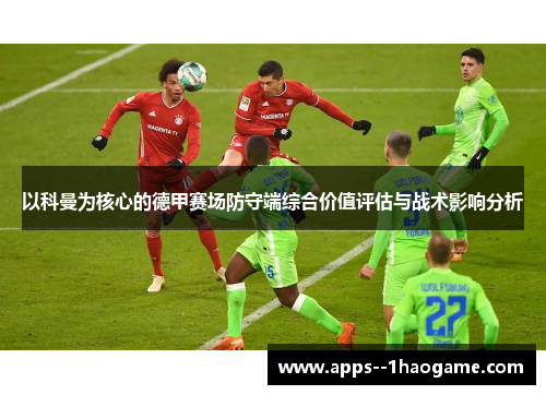 以科曼为核心的德甲赛场防守端综合价值评估与战术影响分析 以科曼为核心的德甲赛场防守端综合价值评估与战术影响分析