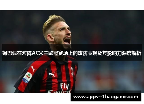 姆巴佩在对阵AC米兰欧冠赛场上的攻防表现及其影响力深度解析 姆巴佩在对阵AC米兰欧冠赛场上的攻防表现及其影响力深度解析