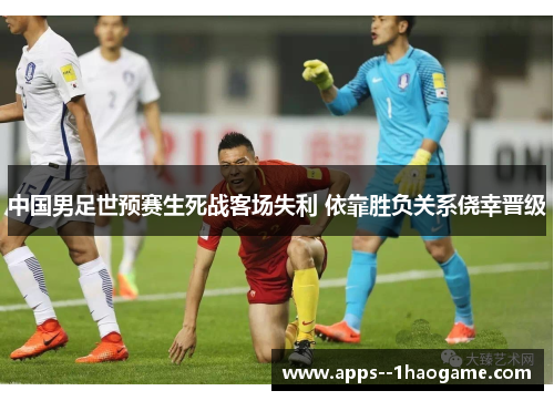 中国男足世预赛生死战客场失利 依靠胜负关系侥幸晋级 中国男足世预赛生死战客场失利 依靠胜负关系侥幸晋级