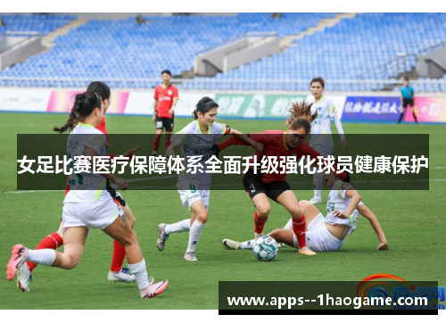 女足比赛医疗保障体系全面升级强化球员健康保护