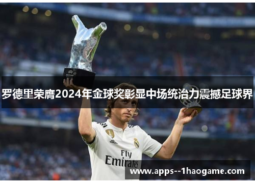 罗德里荣膺2024年金球奖彰显中场统治力震撼足球界 罗德里荣膺2024年金球奖彰显中场统治力震撼足球界