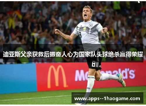 迪亚斯父亲获救后振奋人心为国家队头球绝杀赢得荣耀