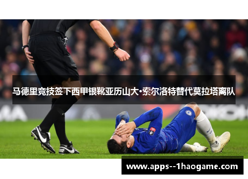 马德里竞技签下西甲银靴亚历山大·索尔洛特替代莫拉塔离队