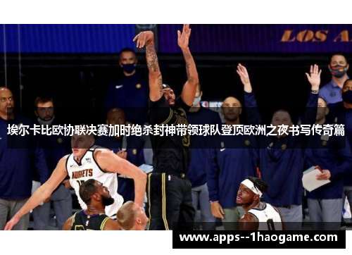 埃尔卡比欧协联决赛加时绝杀封神带领球队登顶欧洲之夜书写传奇篇