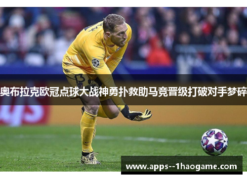 奥布拉克欧冠点球大战神勇扑救助马竞晋级打破对手梦碎
