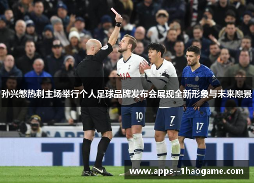 孙兴慜热刺主场举行个人足球品牌发布会展现全新形象与未来愿景