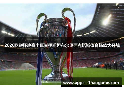2026欧联杯决赛土耳其伊斯坦布尔贝西克塔斯体育场盛大开战