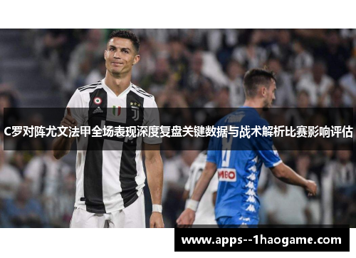 C罗对阵尤文法甲全场表现深度复盘关键数据与战术解析比赛影响评估