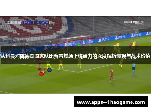 从科曼对阵德国国家队比赛看其场上统治力的深度解析表现与战术价值
