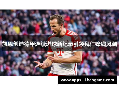 凯恩创造德甲连续进球新纪录引领拜仁锋线风潮
