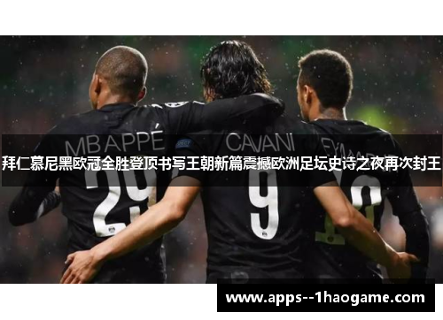 拜仁慕尼黑欧冠全胜登顶书写王朝新篇震撼欧洲足坛史诗之夜再次封王 拜仁慕尼黑欧冠全胜登顶书写王朝新篇震撼欧洲足坛史诗之夜再次封王