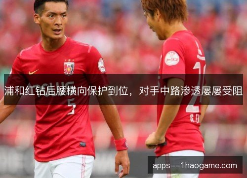 浦和红钻后腰横向保护到位，对手中路渗透屡屡受阻