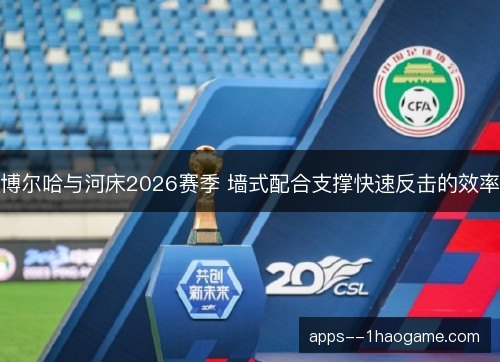 博尔哈与河床2026赛季 墙式配合支撑快速反击的效率